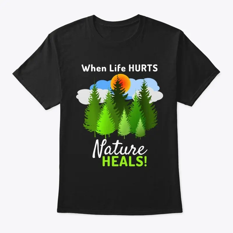 When Life Hurts Nature HEALS Tees & More