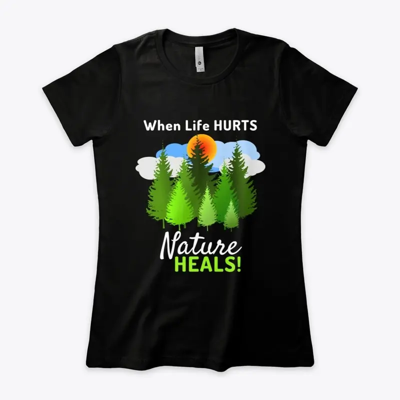 When Life Hurts Nature HEALS Tees & More