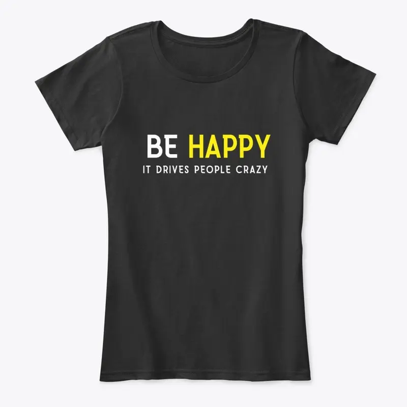 BE HAPPY It Drives People Crazy Tees